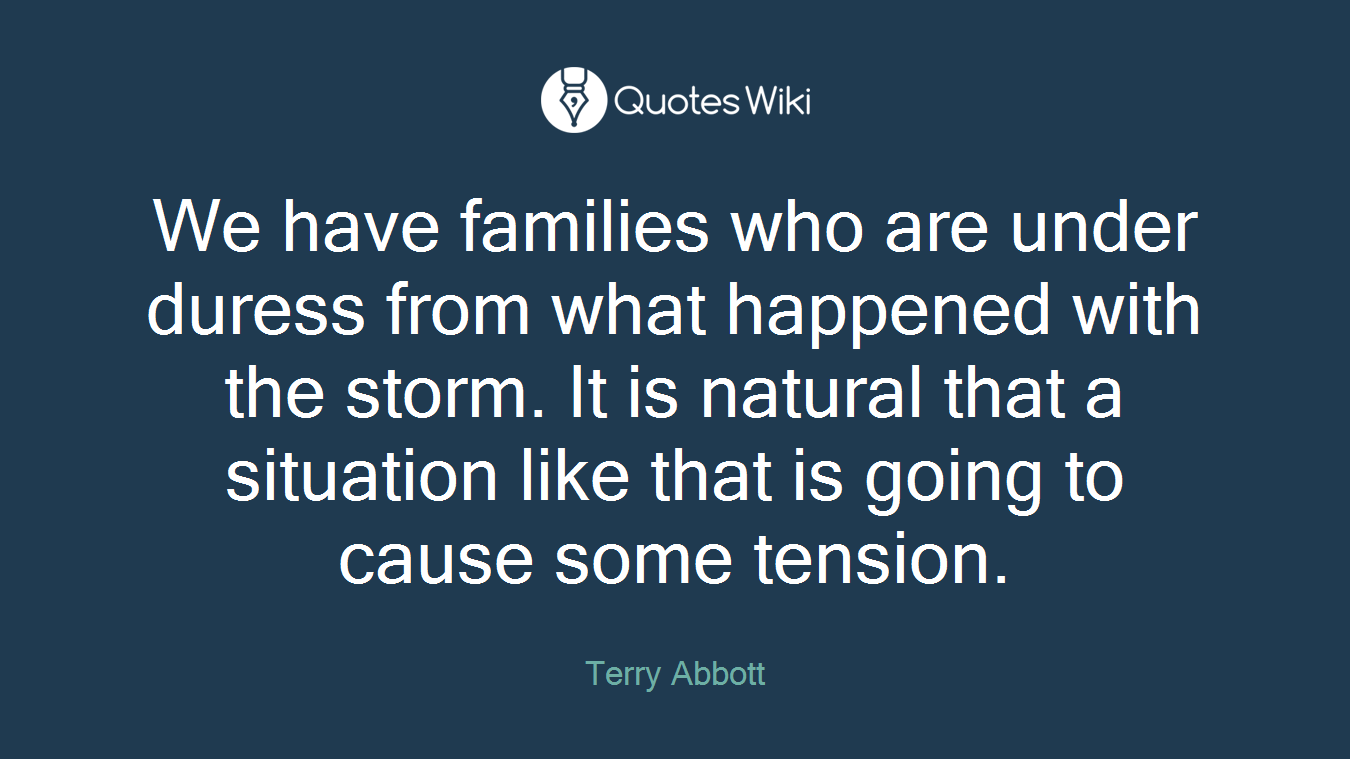 We have families who are under duress from what happened with the storm. It is natural that a situation like that is going to cause some tension.