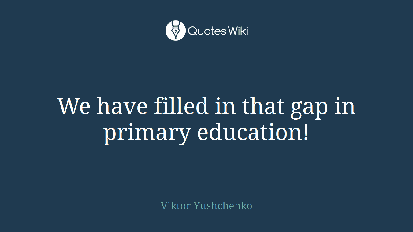 We have filled in that gap in primary education!