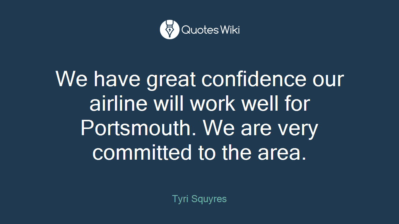 We have great confidence our airline will work well for Portsmouth. We are very committed to the area.
