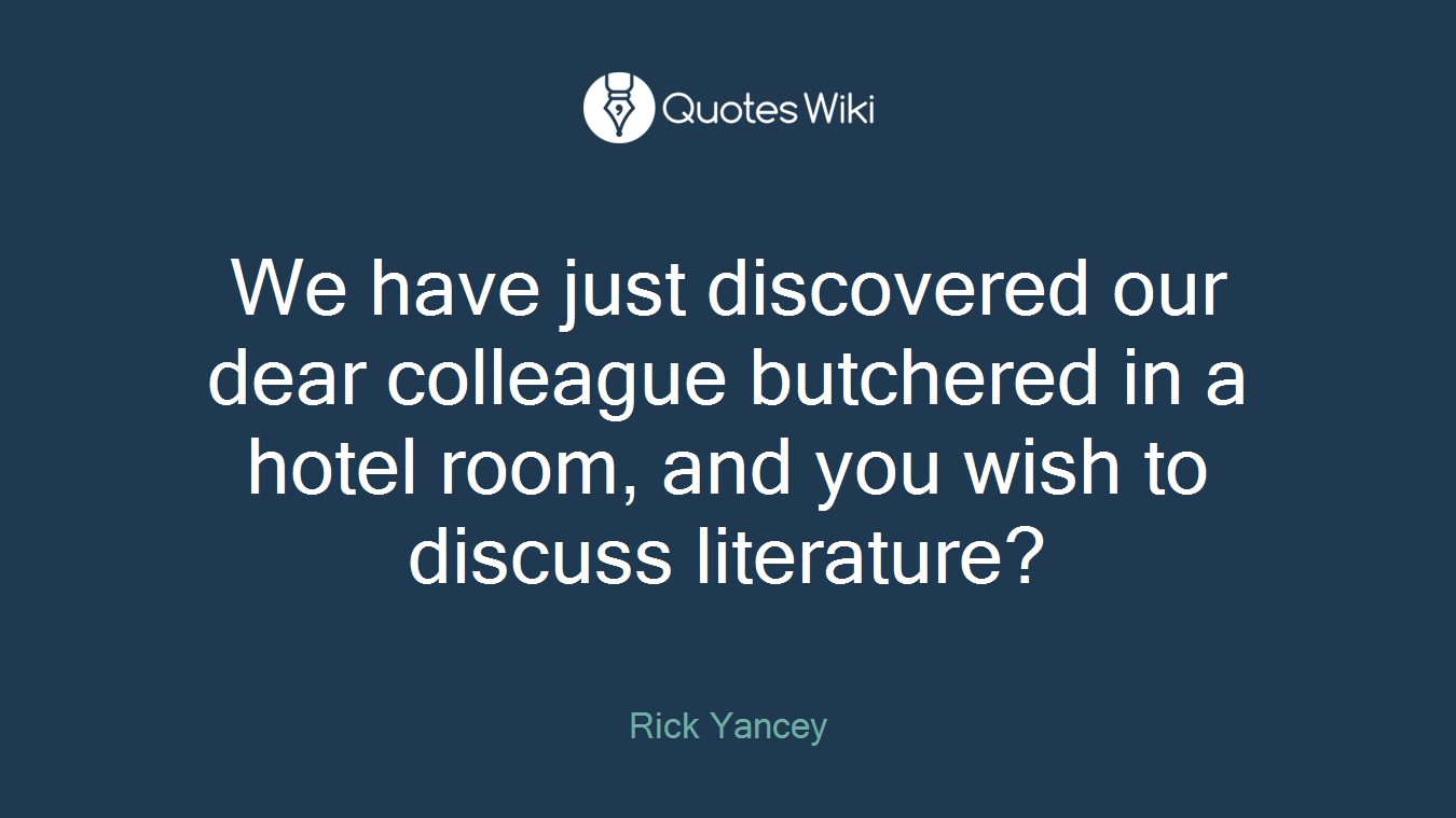 We have just discovered our dear colleague butchered in a hotel room, and you wish to discuss literature?