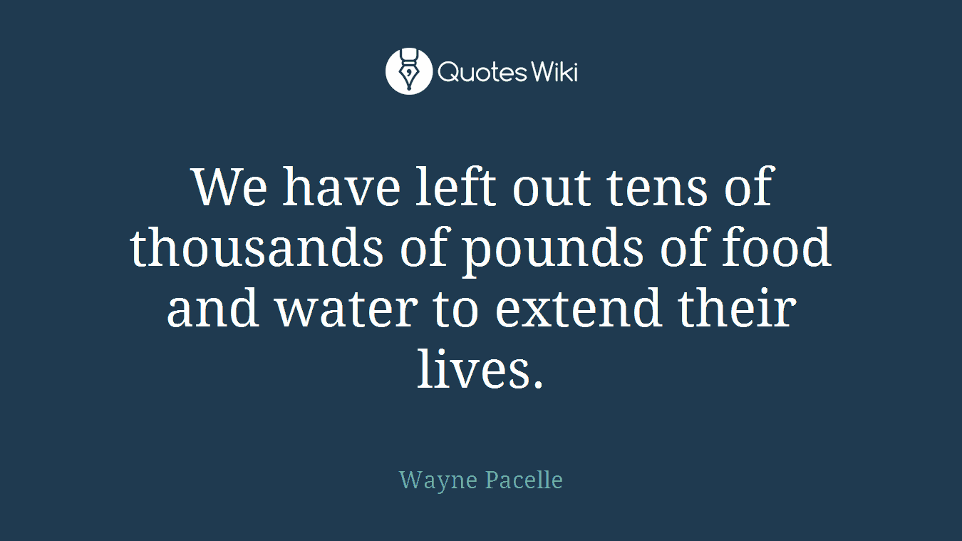 We have left out tens of thousands of pounds of food and water to extend their lives.