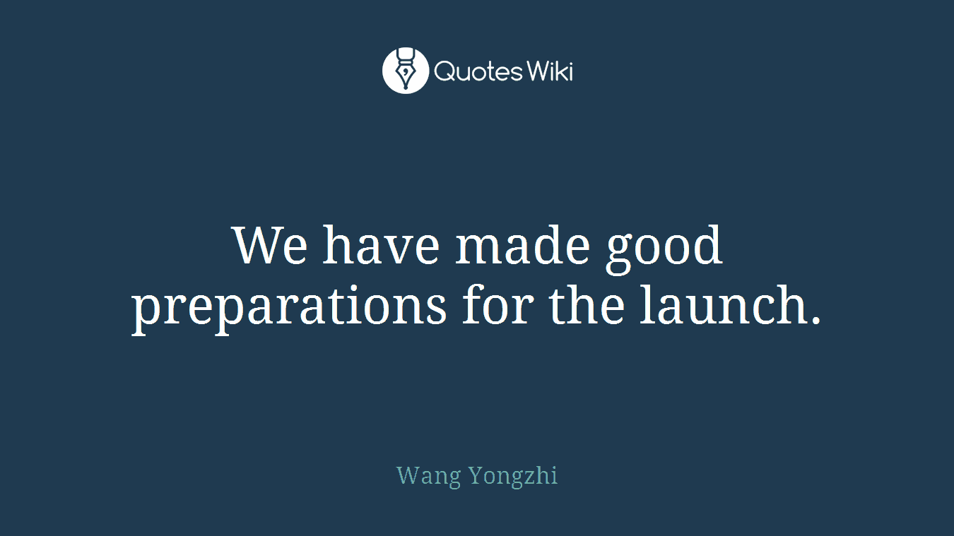 We have made good preparations for the launch.