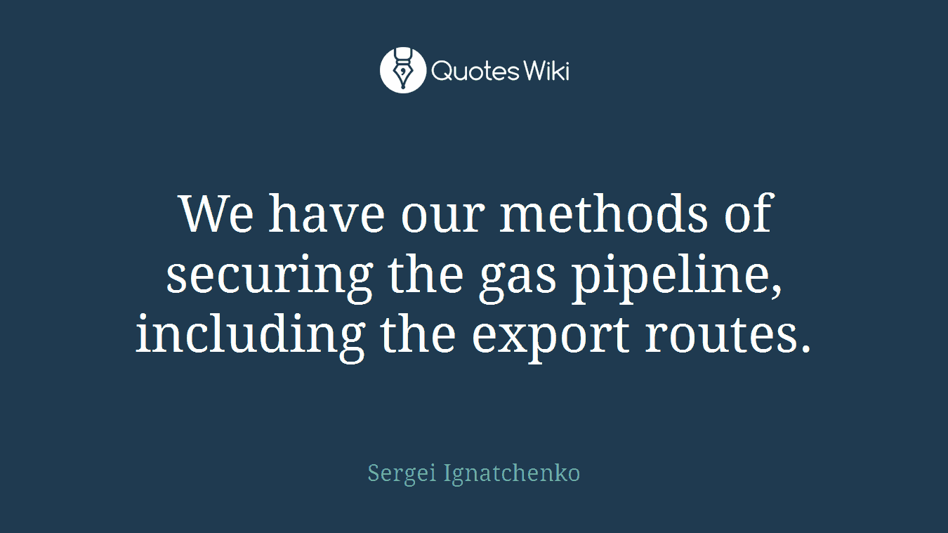We have our methods of securing the gas pipeline, including the export routes.