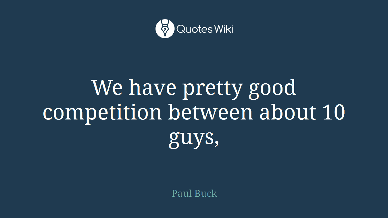 We have pretty good competition between about 10 guys,