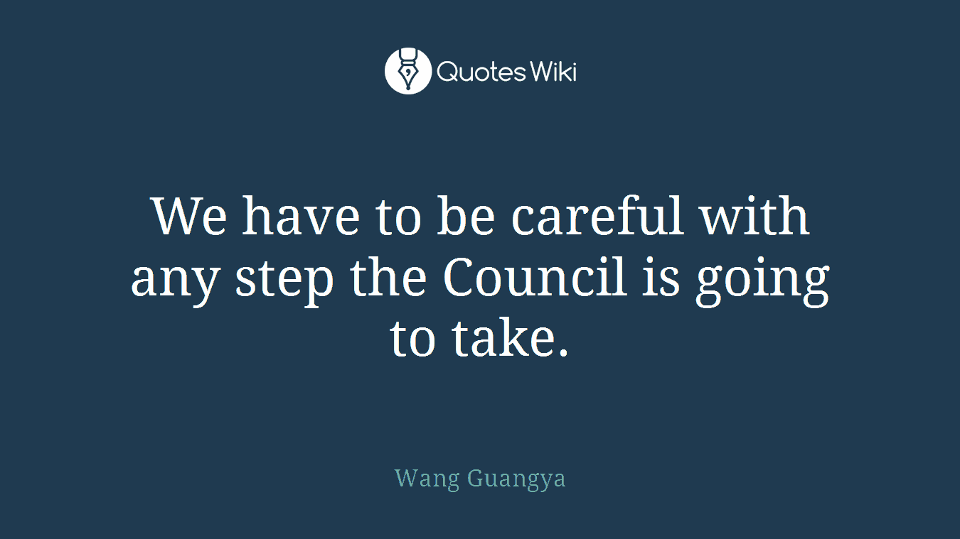We have to be careful with any step the Council is going to take.