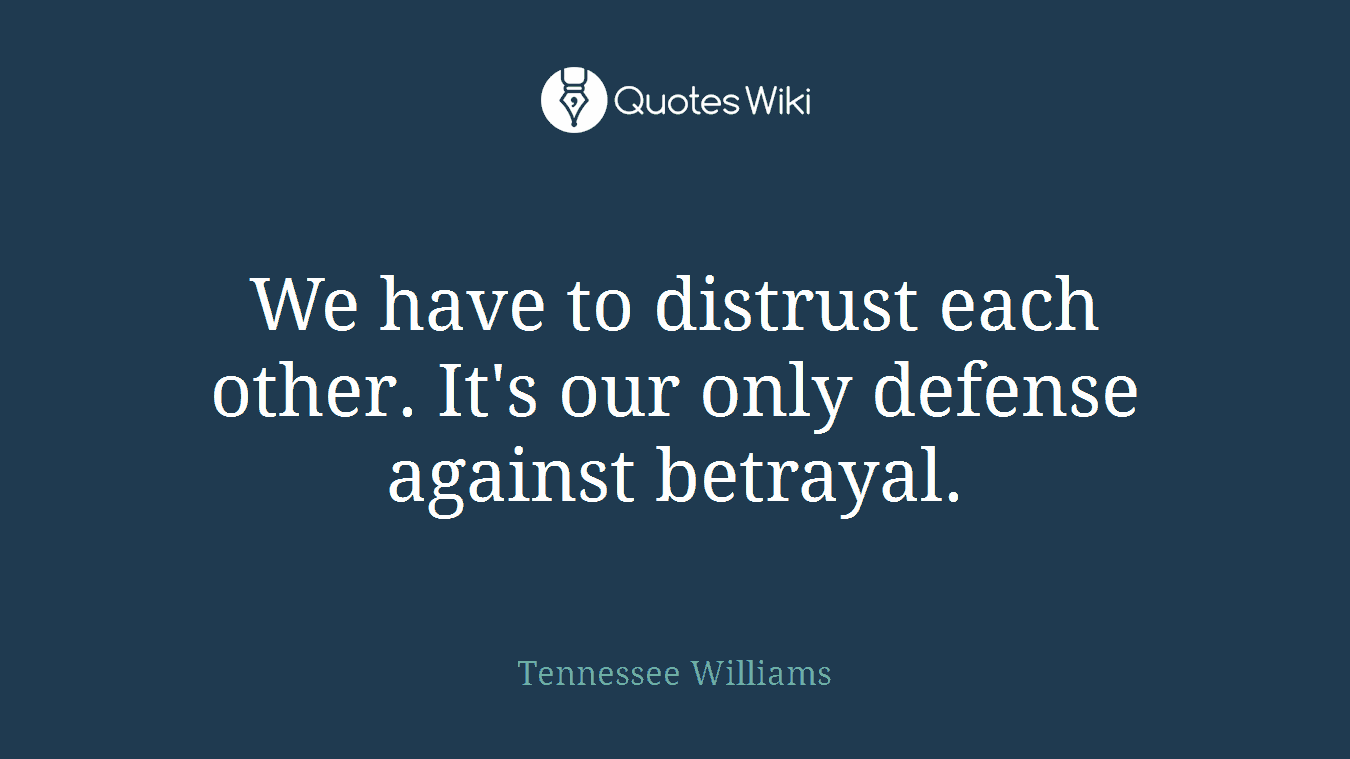 We have to distrust each other. It's our only defense against betrayal.