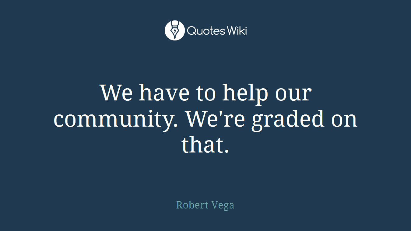 We have to help our community. We're graded on that.