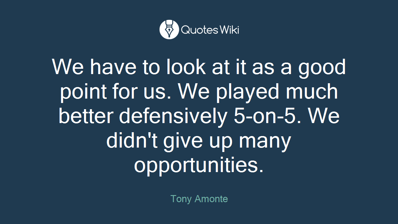 We have to look at it as a good point for us. We played much better defensively 5-on-5. We didn't give up many opportunities.