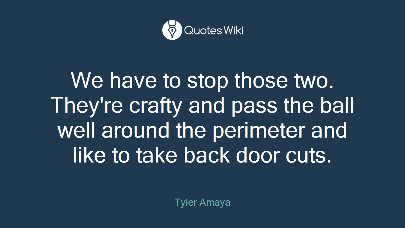We have to stop those two. They're crafty and pass the ball well around the perimeter and like to take back door cuts.