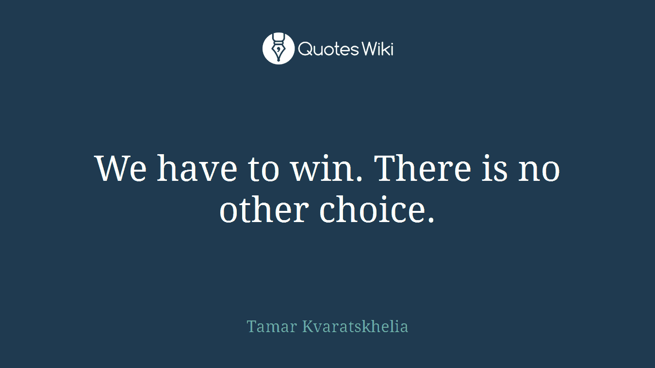 We have to win. There is no other choice.