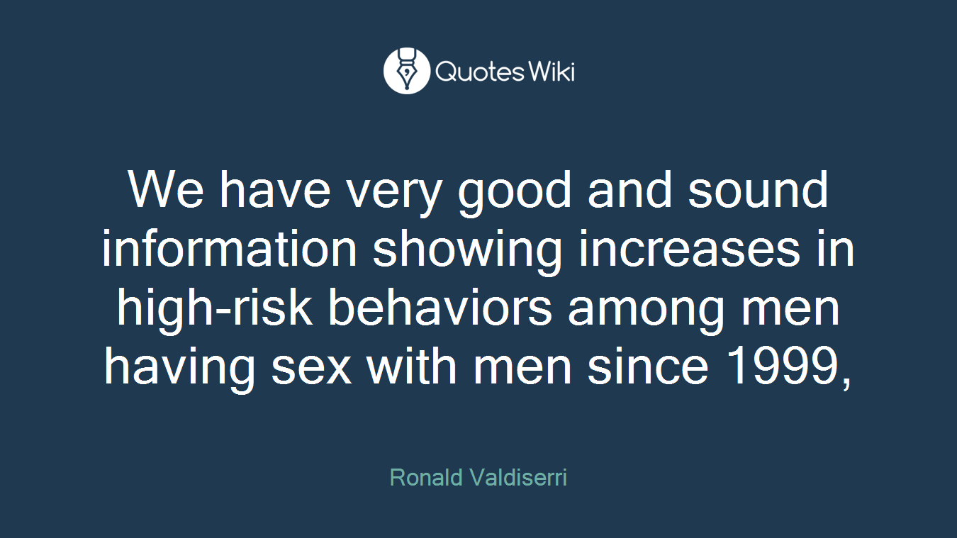 We have very good and sound information showing increases in high-risk behaviors among men having sex with men since 1999,