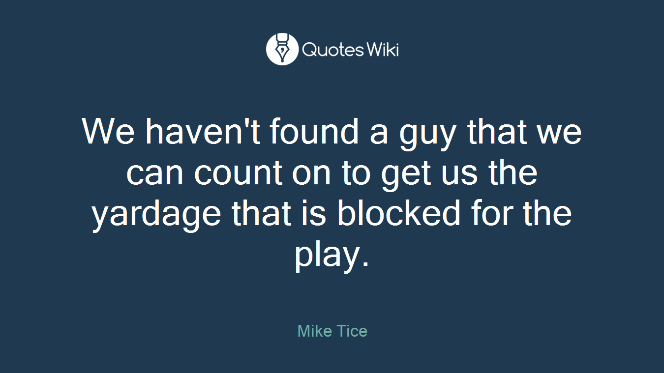 We haven't found a guy that we can count on to get us the yardage that is blocked for the play.