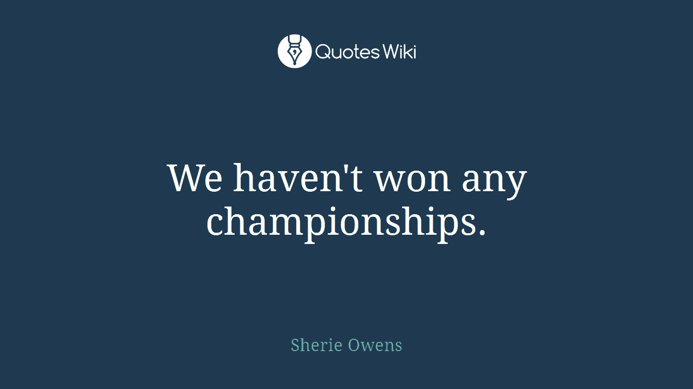 We haven't won any championships.