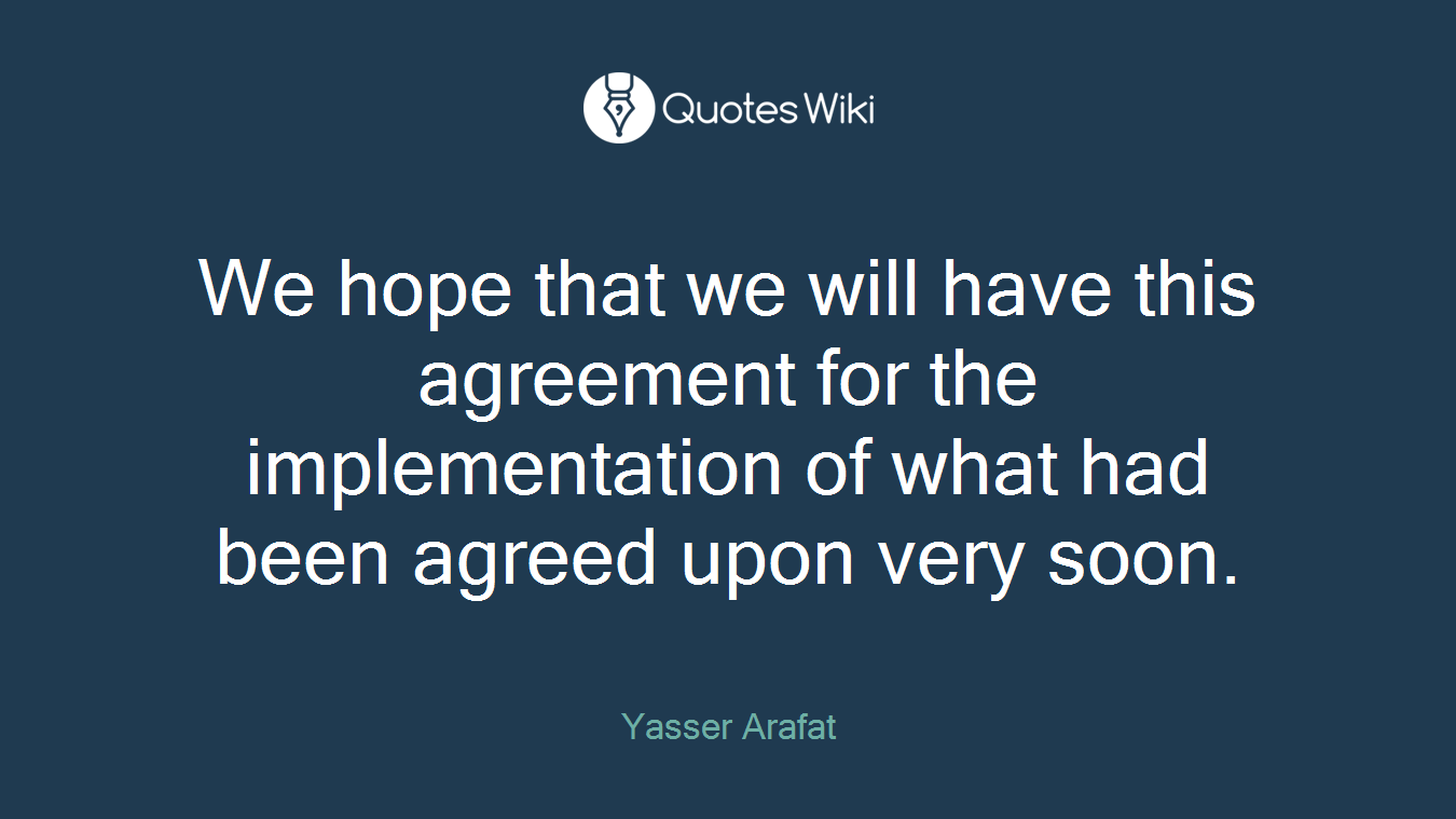 We hope that we will have this agreement for the implementation of what had been agreed upon very soon.