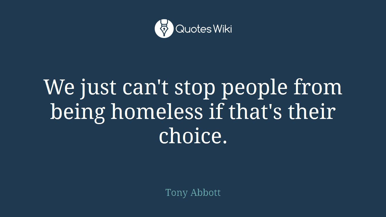 We just can't stop people from being homeless if that's their choice.