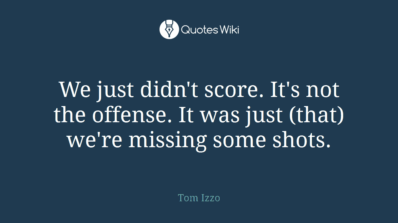 We just didn't score. It's not the offense. It was just (that) we're missing some shots.