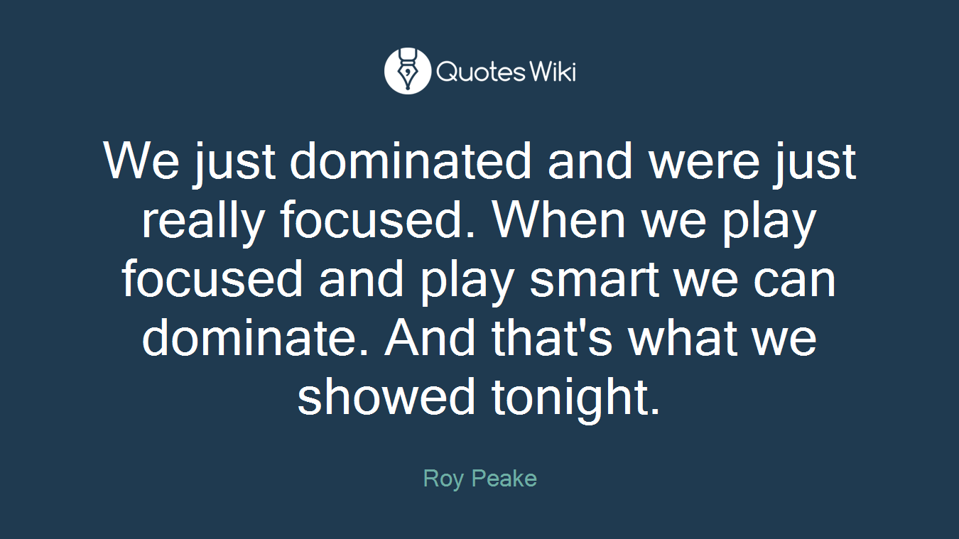 We just dominated and were just really focused. When we play focused and play smart we can dominate. And that's what we showed tonight.