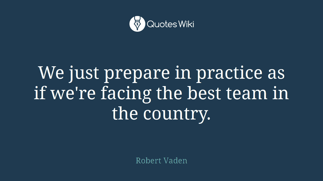 We just prepare in practice as if we're facing the best team in the country.