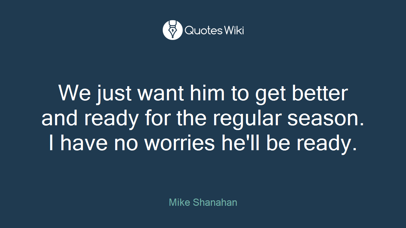 We just want him to get better and ready for the regular season. I have no worries he'll be ready.