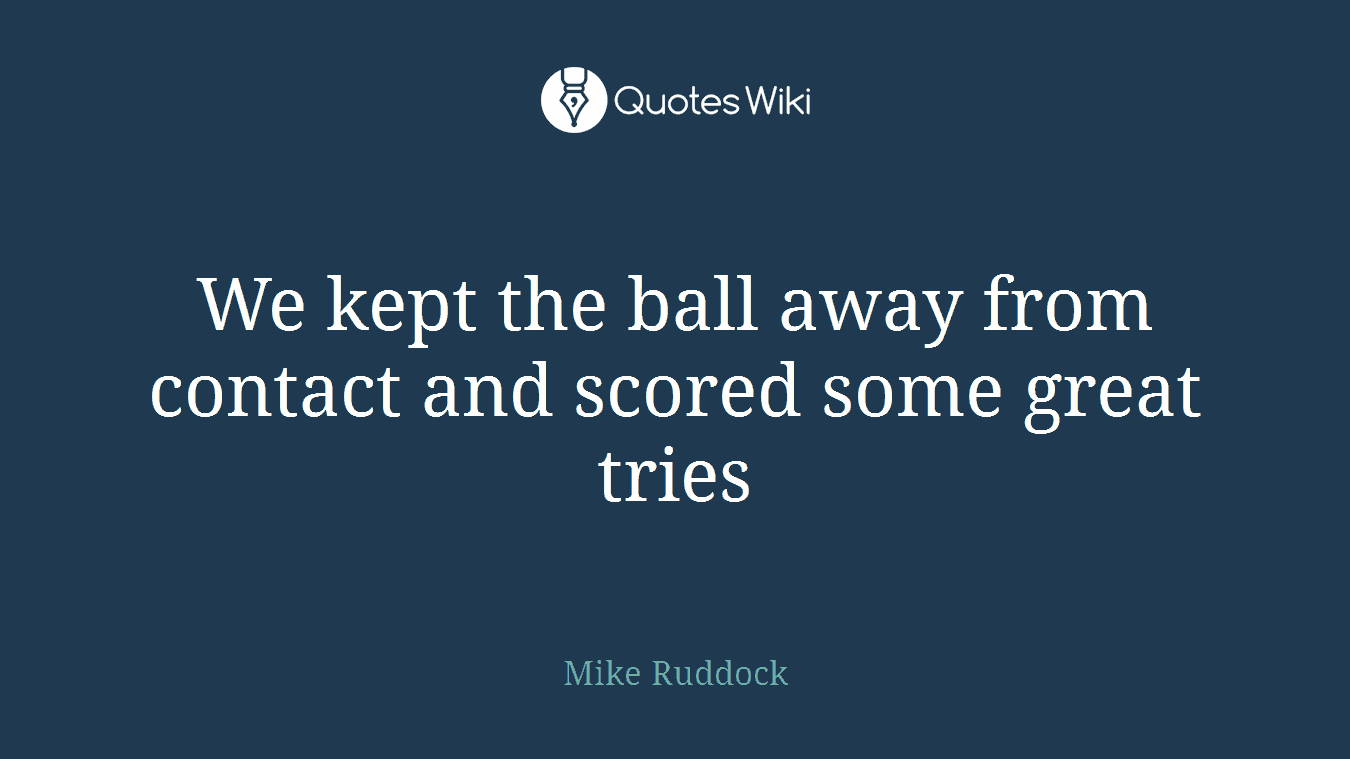 We kept the ball away from contact and scored some great tries