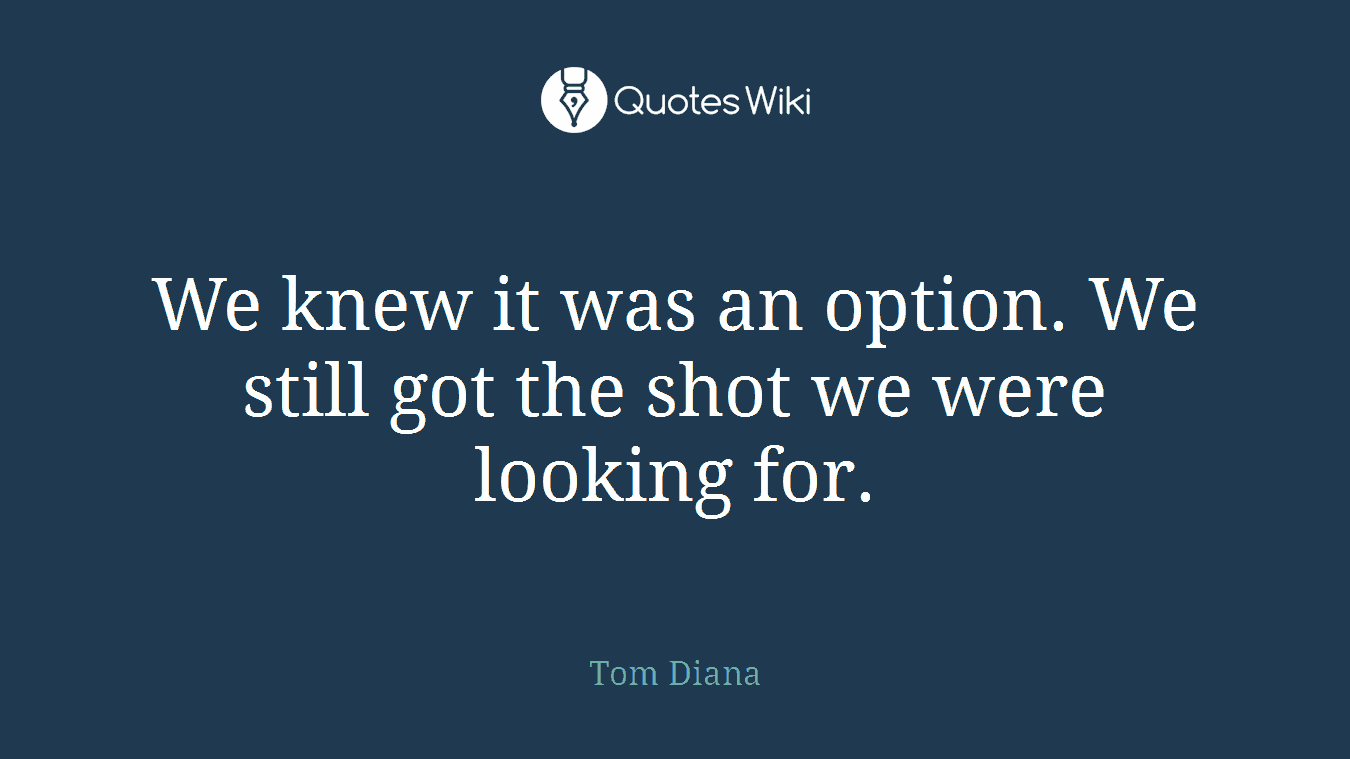 We knew it was an option. We still got the shot we were looking for.