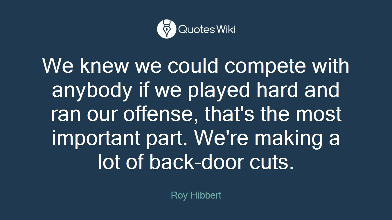 We knew we could compete with anybody if we played hard and ran our offense, that's the most important part. We're making a lot of back-door cuts.
