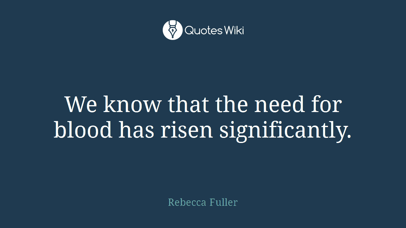 We know that the need for blood has risen significantly.
