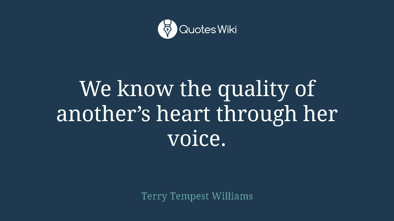 We know the quality of another’s heart through her voice.