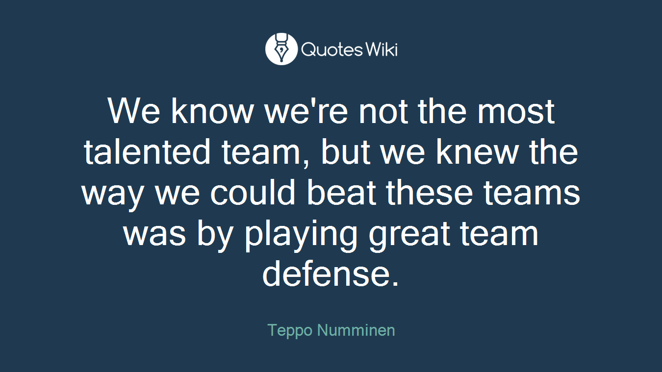 We know we're not the most talented team, but we knew the way we could beat these teams was by playing great team defense.