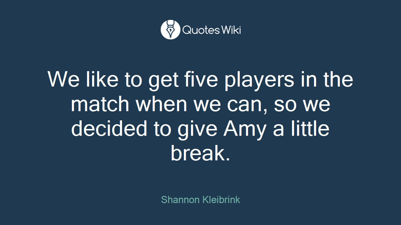 We like to get five players in the match when we can, so we decided to give Amy a little break.