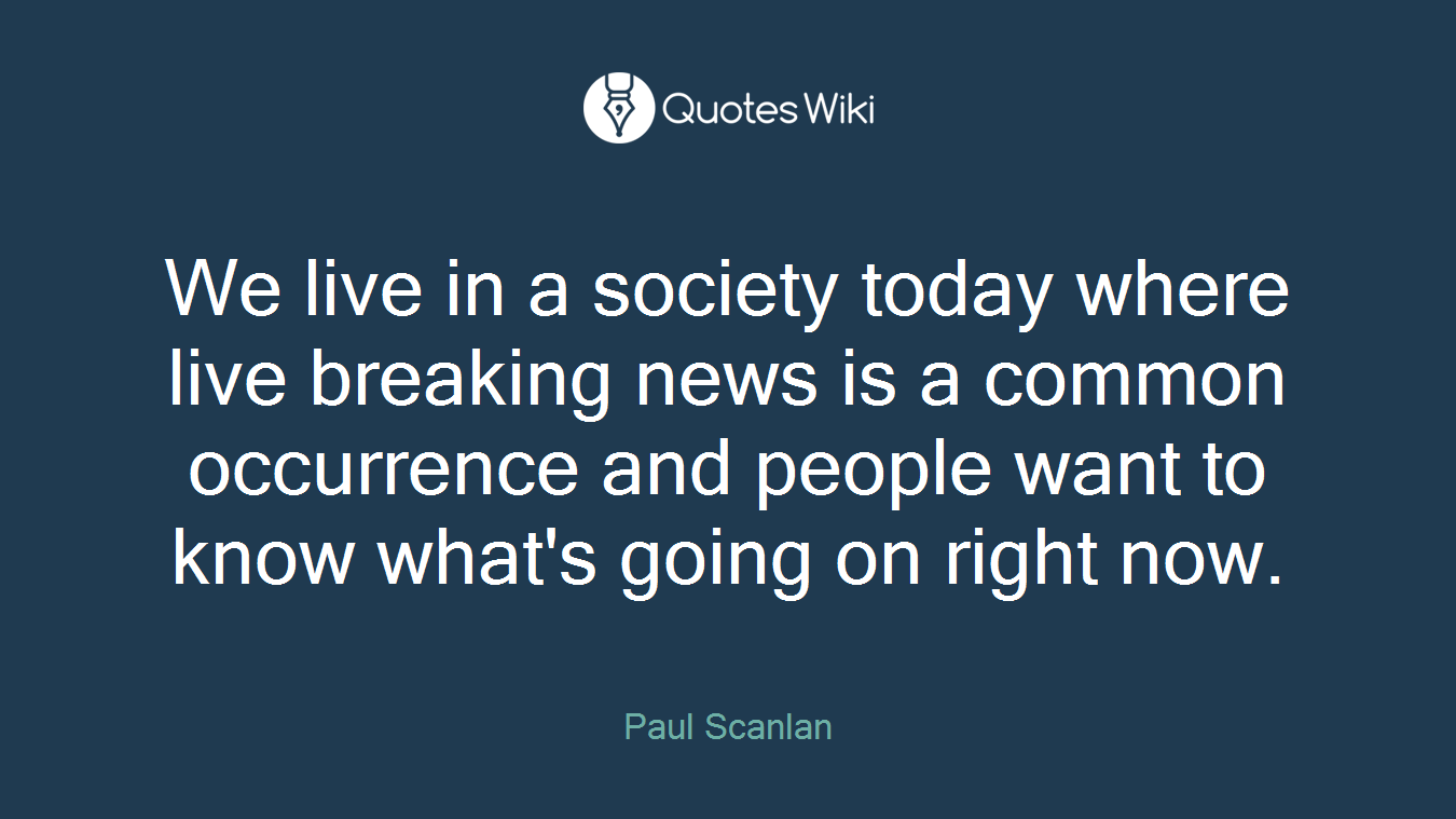 We live in a society today where live breaking news is a common occurrence and people want to know what's going on right now.