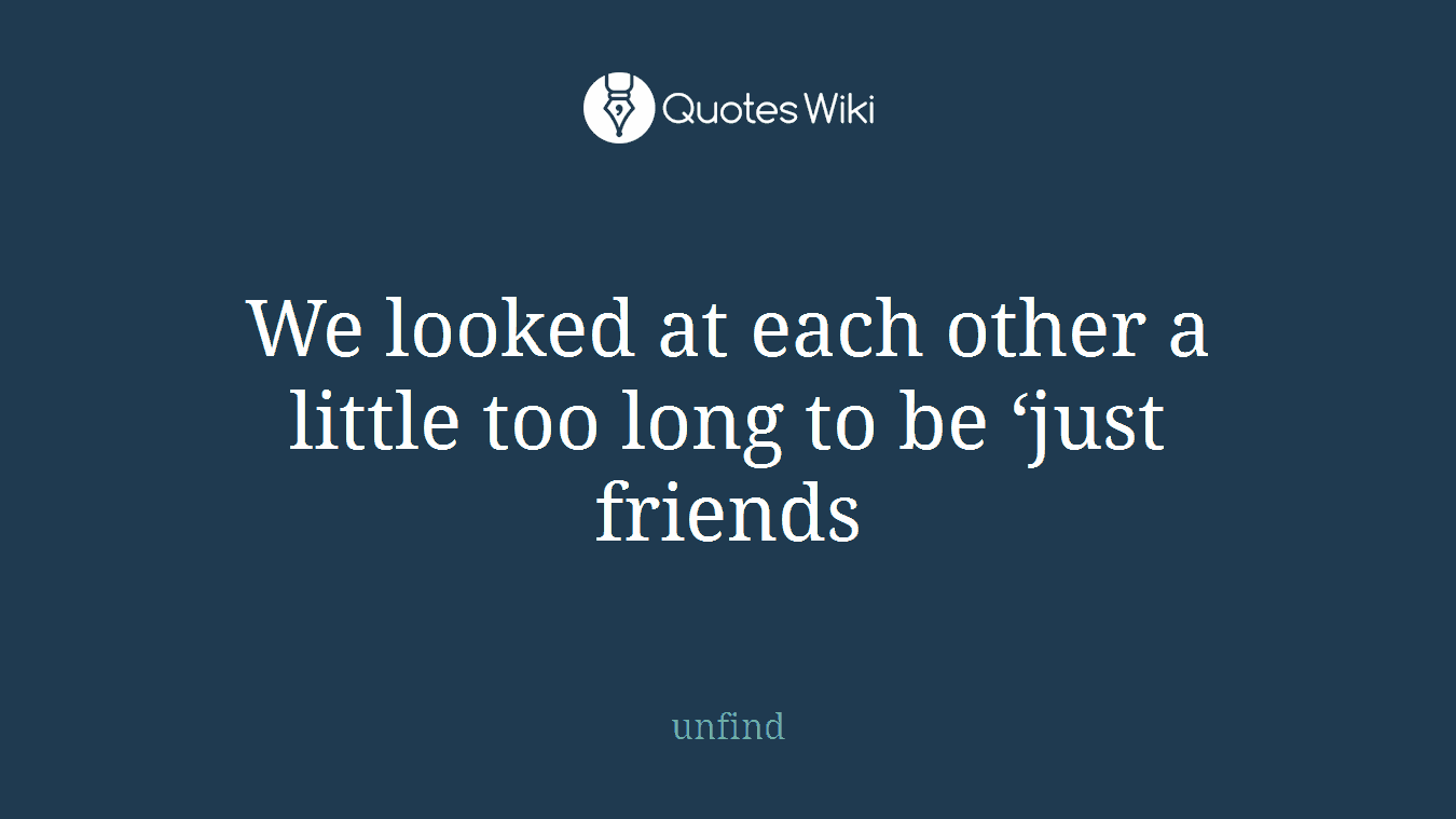 We looked at each other a little too long to be ‘just friends