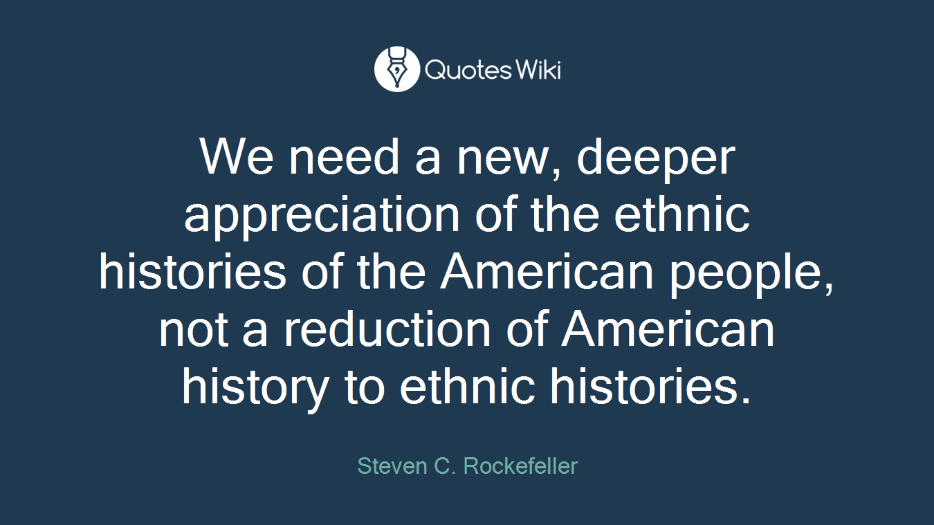 We need a new, deeper appreciation of the ethnic histories of the American people, not a reduction of American history to ethnic histories.
