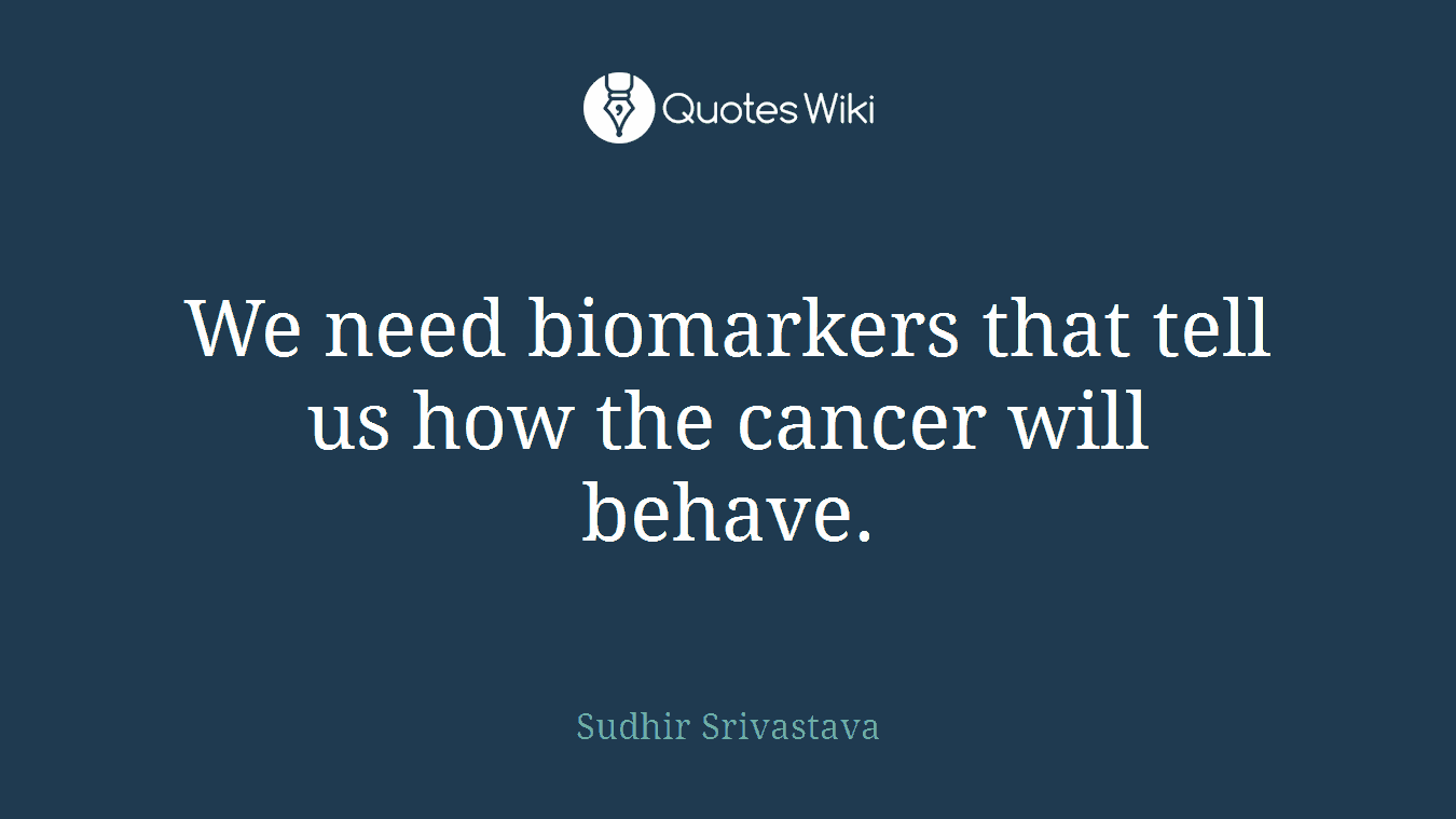 We need biomarkers that tell us how the cancer will behave.