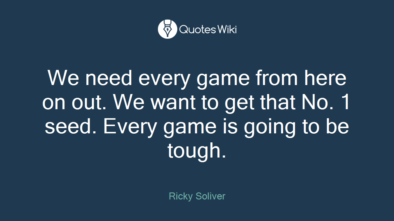 We need every game from here on out. We want to get that No. 1 seed. Every game is going to be tough.