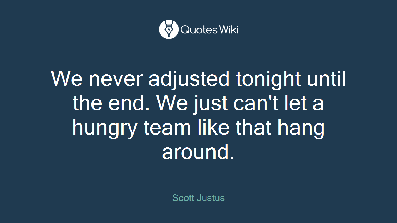 We never adjusted tonight until the end. We just can't let a hungry team like that hang around.