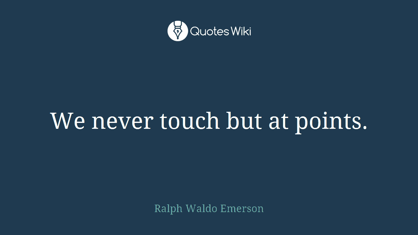 We never touch but at points.