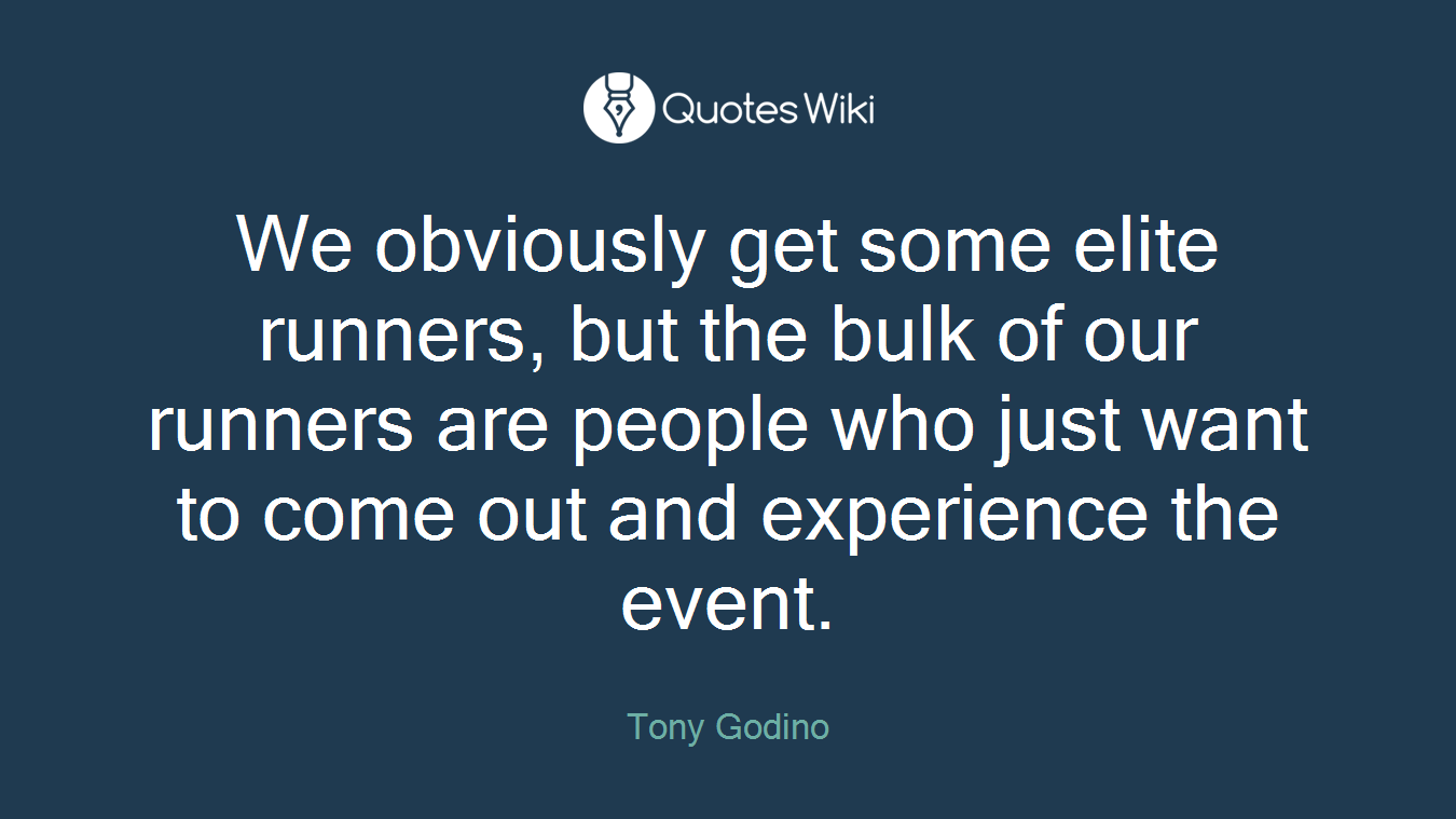 We obviously get some elite runners, but the bulk of our runners are people who just want to come out and experience the event.