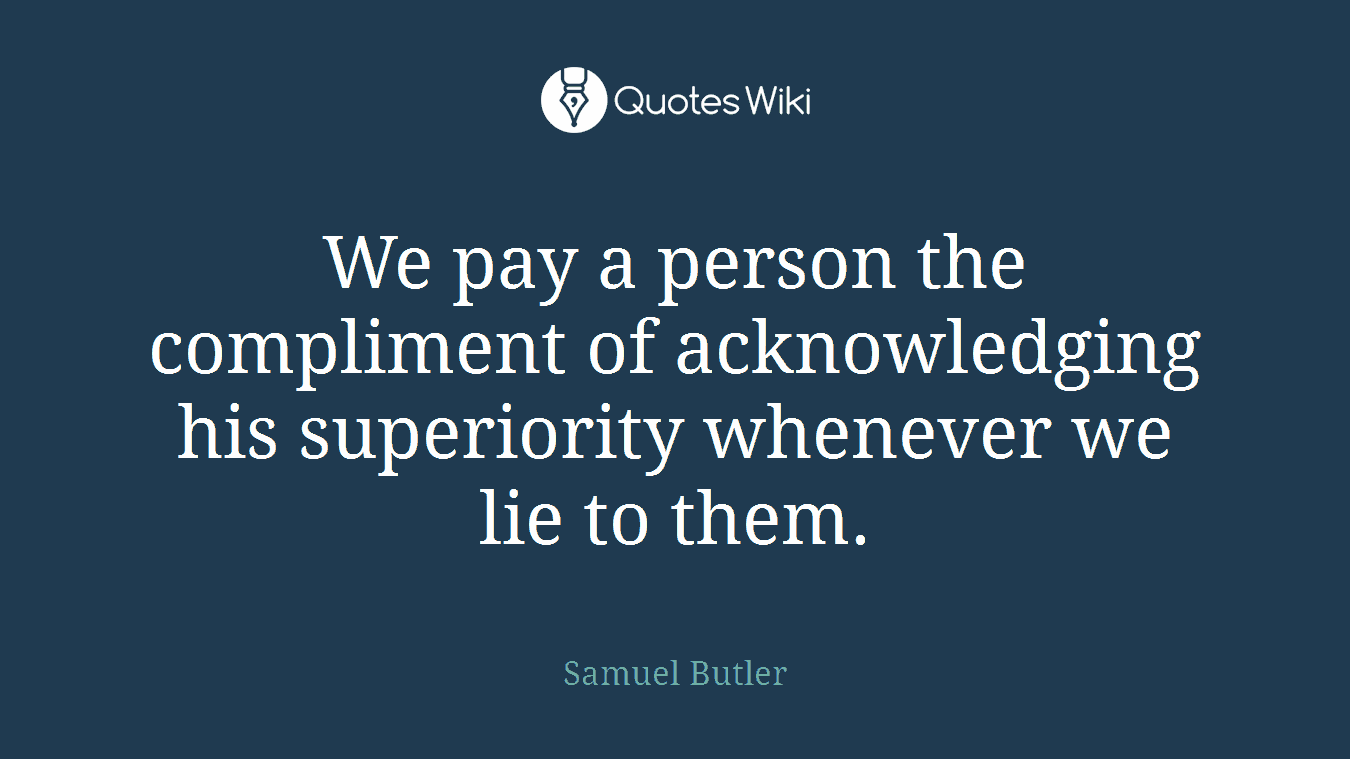 We pay a person the compliment of acknowledging his superiority whenever we lie to them.