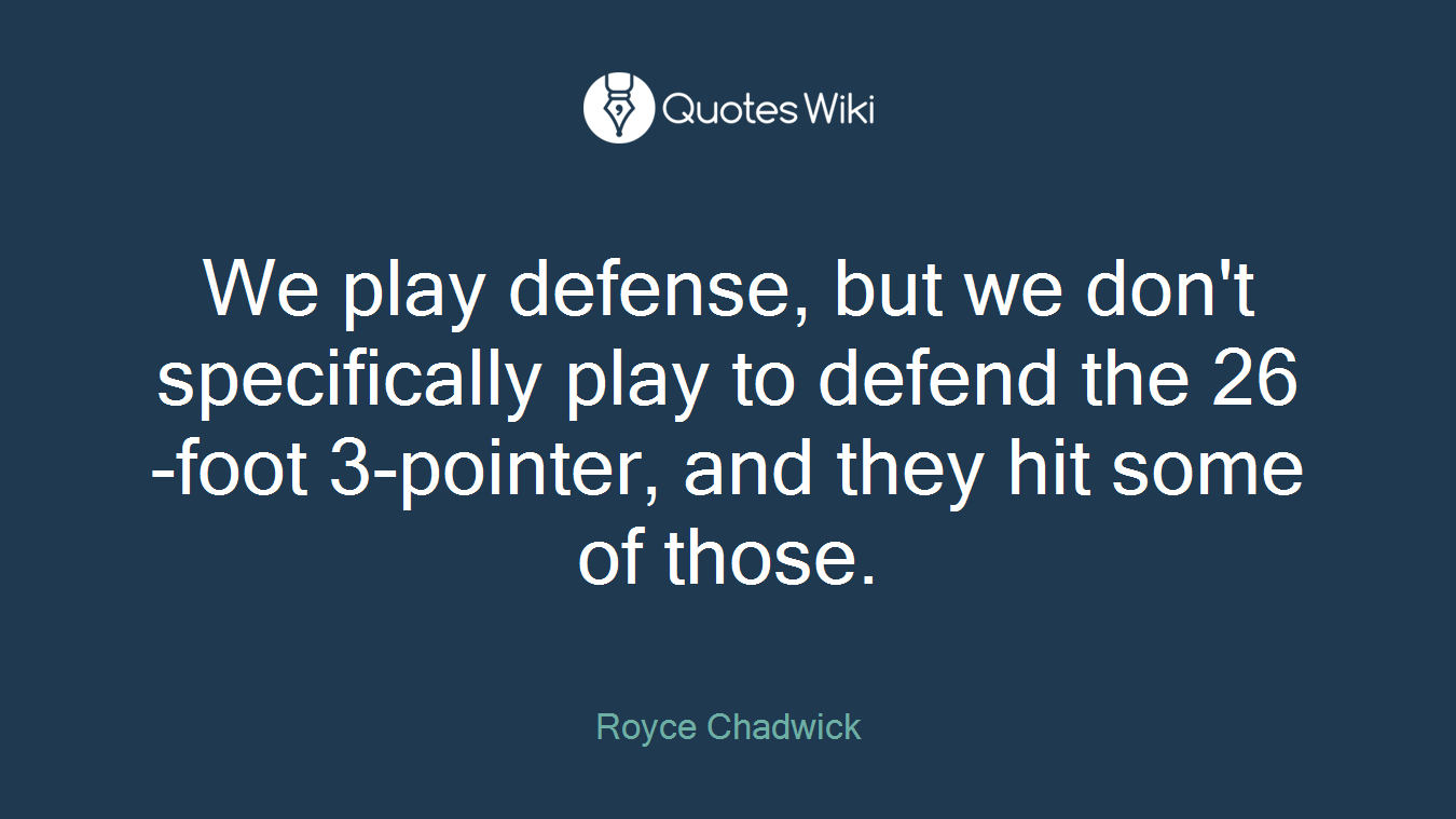 We play defense, but we don't specifically play to defend the 26-foot 3-pointer, and they hit some of those.