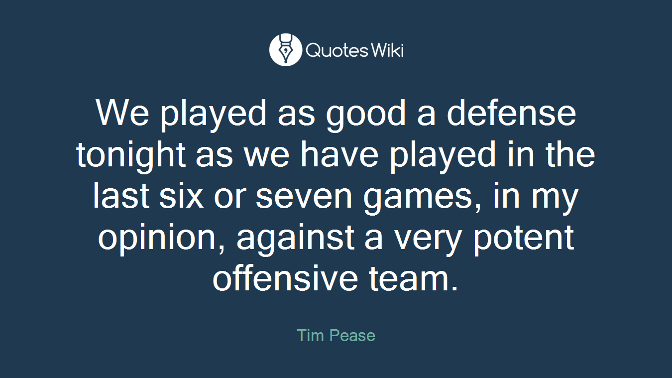 We played as good a defense tonight as we have played in the last six or seven games, in my opinion, against a very potent offensive team.