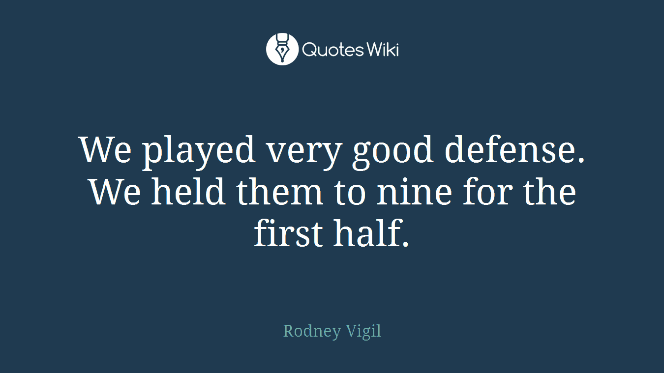We played very good defense. We held them to nine for the first half.