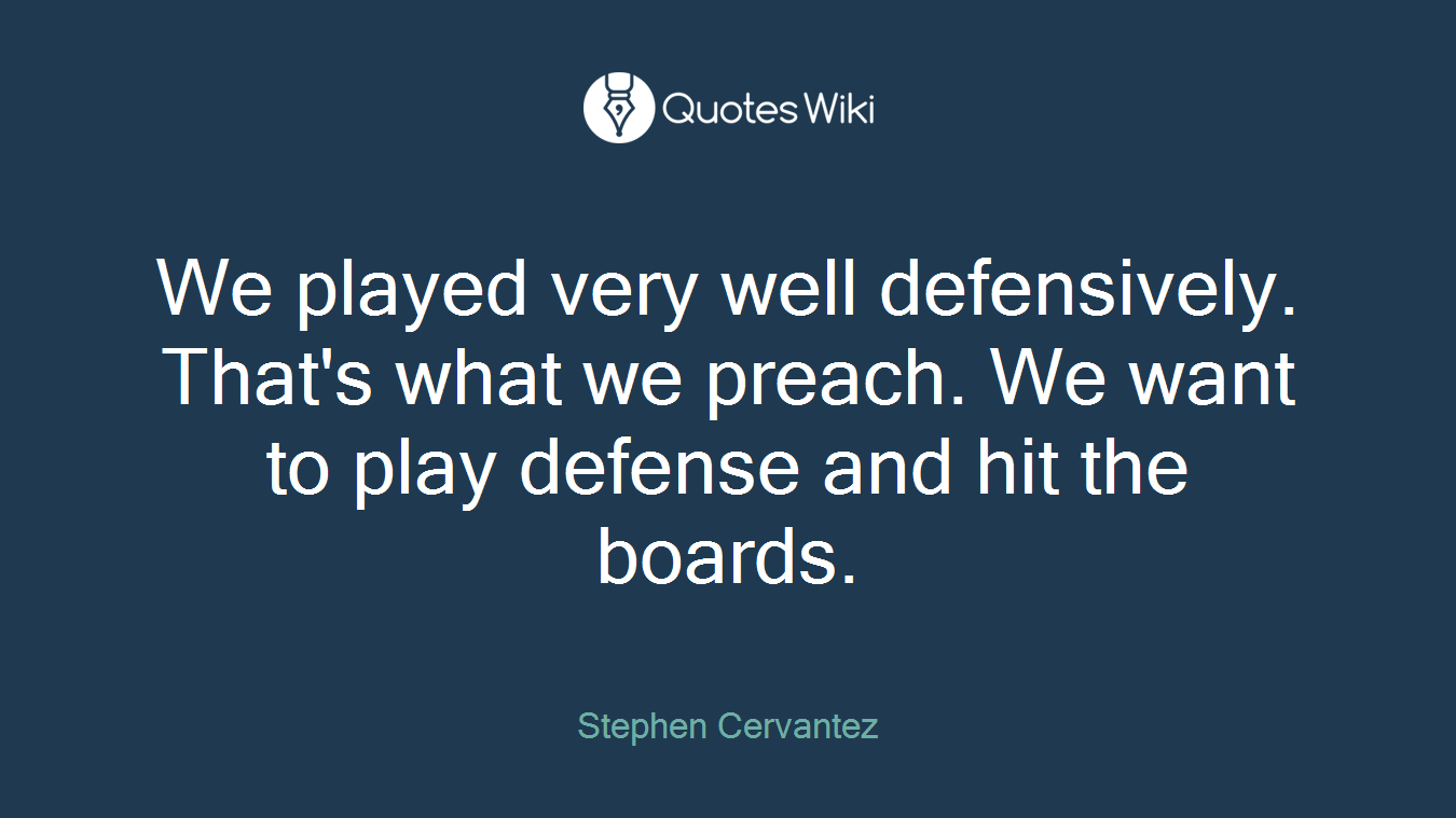 We played very well defensively. That's what we preach. We want to play defense and hit the boards.