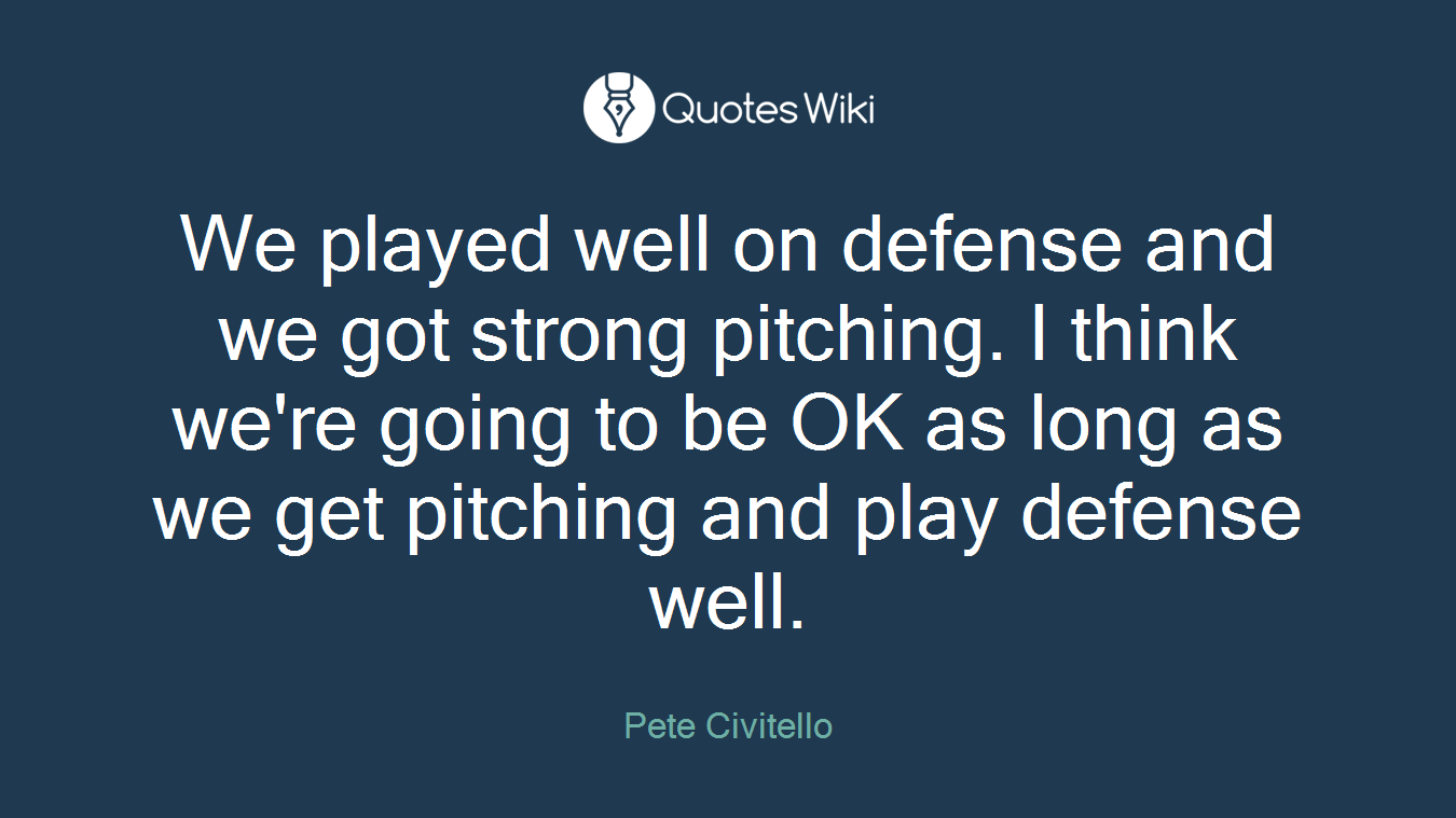 We played well on defense and we got strong pitching. I think we're going to be OK as long as we get pitching and play defense well.