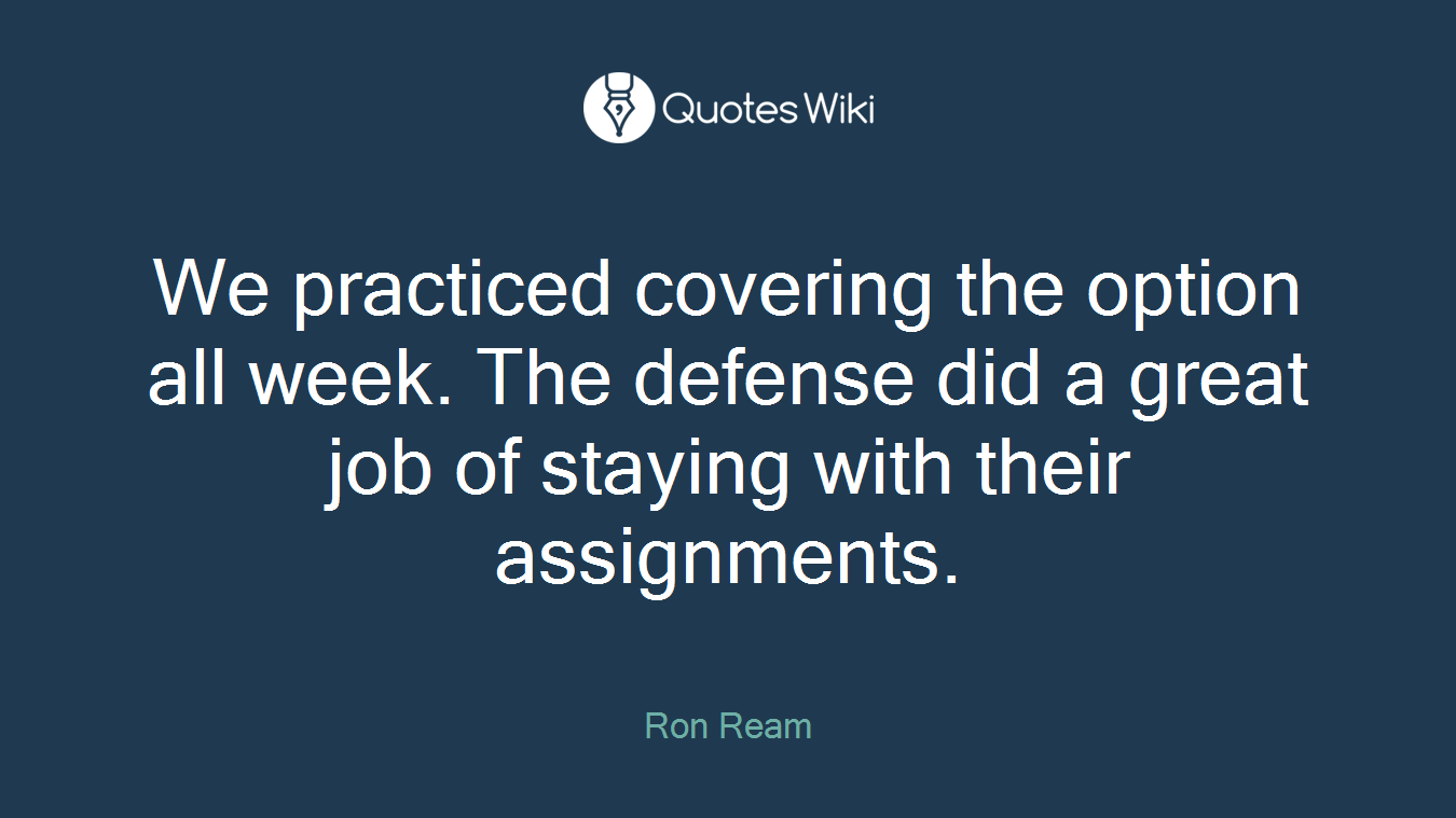 We practiced covering the option all week. The defense did a great job of staying with their assignments.