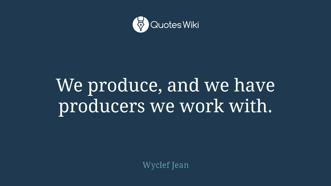 We produce, and we have producers we work with.