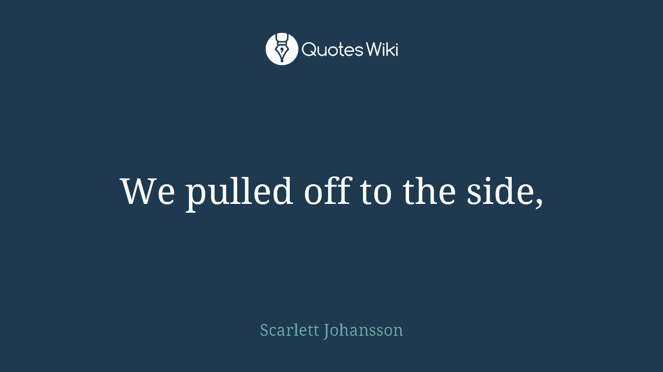 We pulled off to the side,