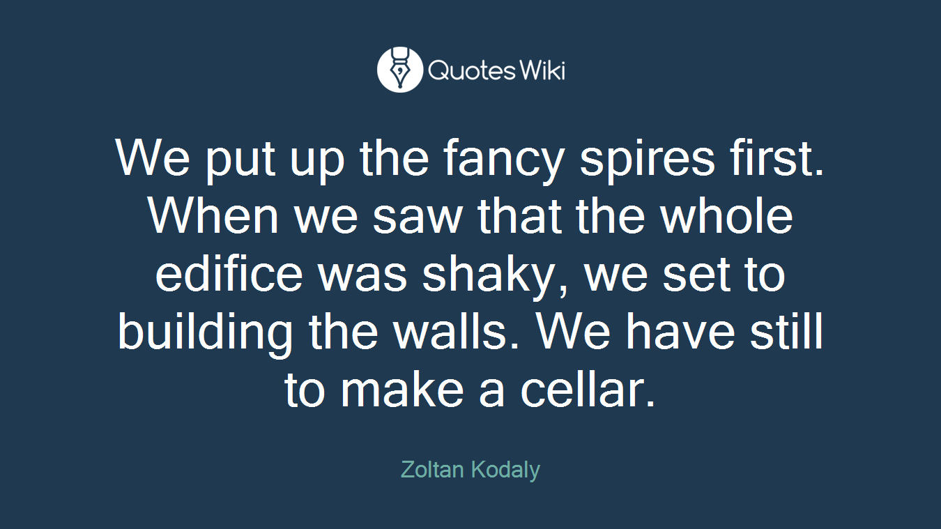 We put up the fancy spires first. When we saw that the whole edifice was shaky, we set to building the walls. We have still to make a cellar.