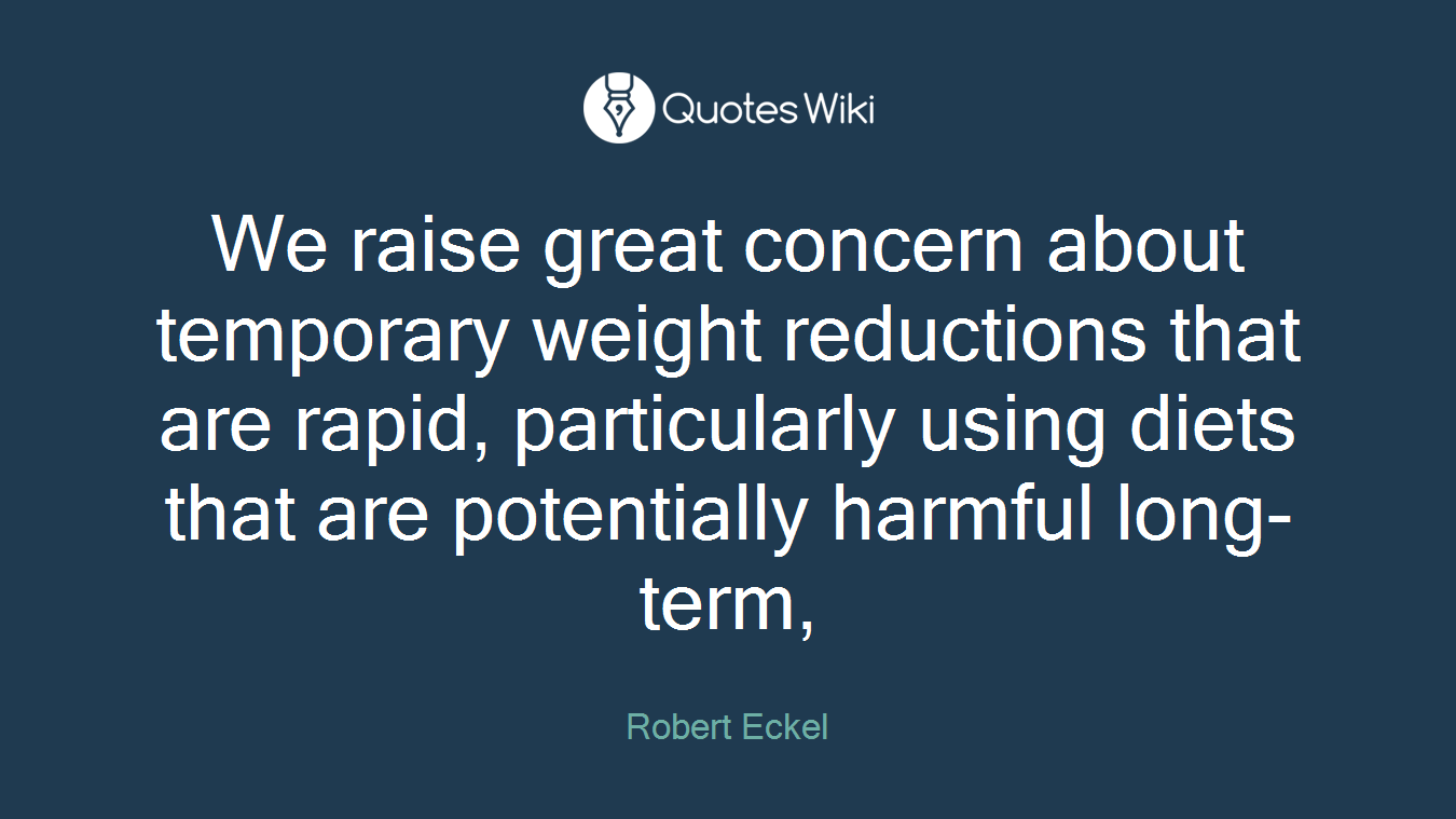 We raise great concern about temporary weight reductions that are rapid, particularly using diets that are potentially harmful long-term,