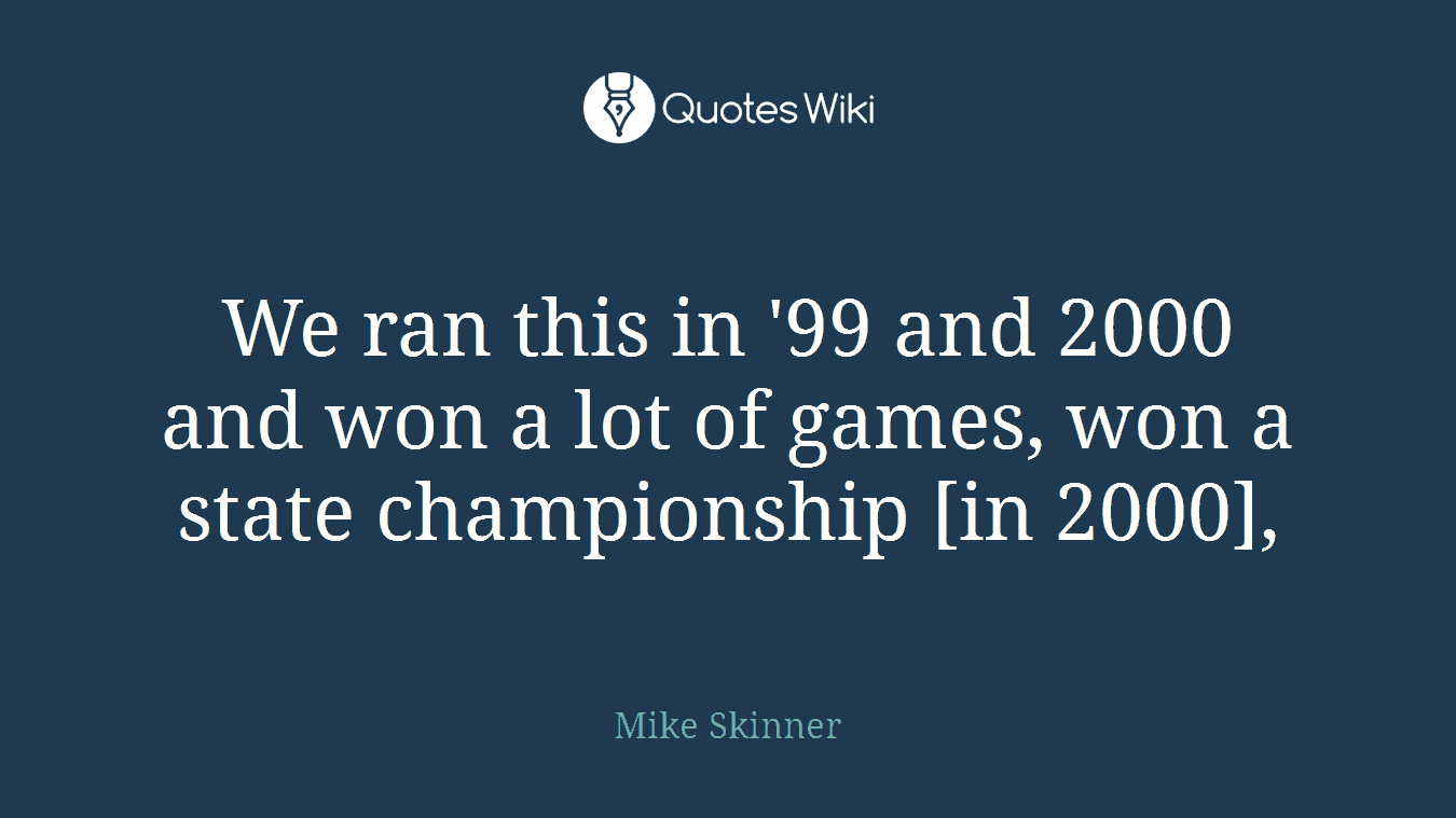 We ran this in '99 and 2000 and won a lot of games, won a state championship [in 2000],
